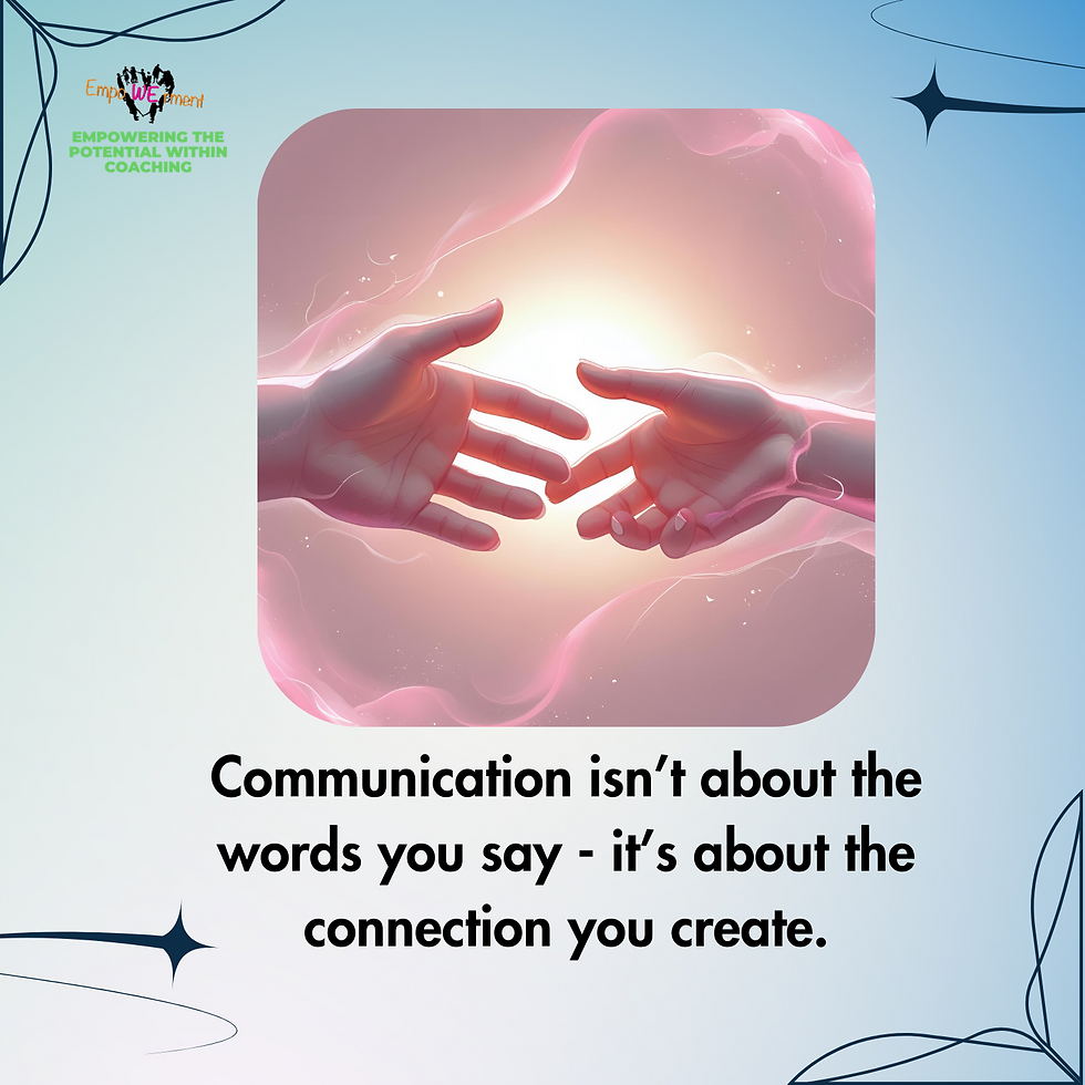 Communication isn't about the words you say - it's about the connection you create.