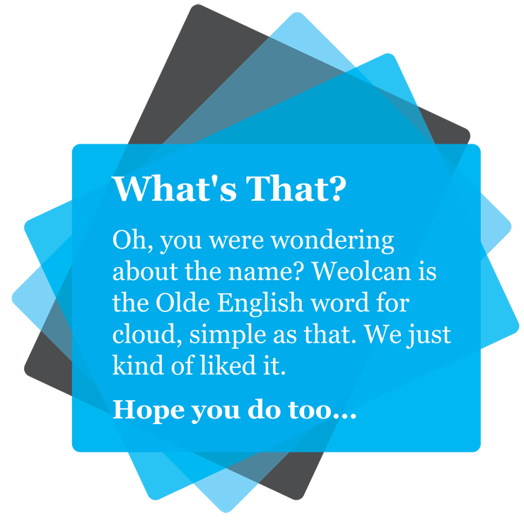 What's That? Oh, you were wondering about the name? Weolcan is the Olde English word for cloud, simple as that. We just kind of liked it. Hope you do too.