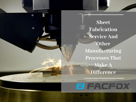 Sheet Fabrication Service And Other Manufacturing Processes That Make A Difference