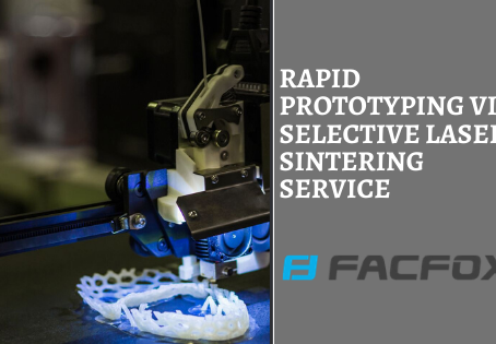 Rapid Prototyping Via Selective Laser Sintering Service Is FacFox’s Forte