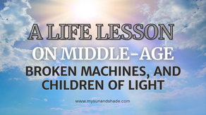 A Life Lesson on Middle-Age, Broken Machines, and Children of Light