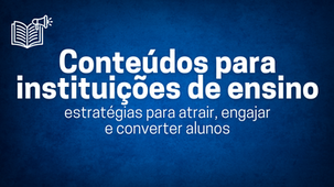 Conteúdos para instituições de ensino: estratégias para atrair, engajar e converter alunos
