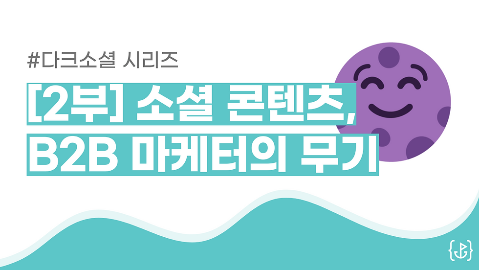 🌚 2부: 소셜 콘텐츠, B2B마케터의 무기