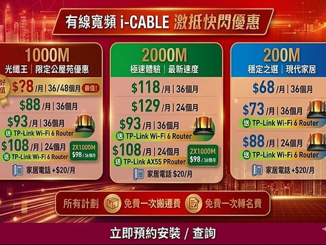 🔥 有線寬頻 8月快閃優惠！全港最抵 $68* 極速爆光纖！ 還在交昂貴的寬頻費？ 為你嚴選 i-CABLE 最新激抵優惠 – 公屋、居屋、私樓住戶，總有一個計劃啱你用！

2000M 光纖上網每月只需 $118（36個月合約），免安裝費、免首次搬遷費，名額有限，額滿即止！ 