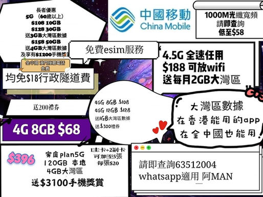 中國移動 全新暑假特惠 
4.5G $188本地任用+2GB大灣區數據 

5G.$128 30GB+3GB大灣區數據 
5G.平均$198 50GB+FUP任用 $2000手機券 