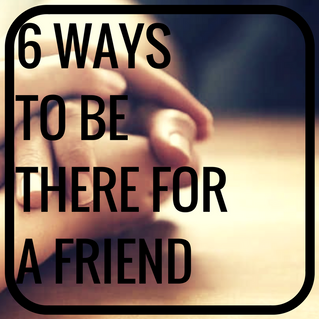 6 Ways to Be There for a Friend