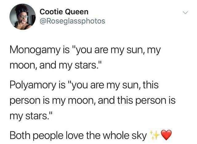 Meme stating: "Monogamy is 'you are my sun, my moon, and my stars' Polyamory is 'you are my sun, this person is my moon, and this person is my stars' Both love the whole sky"