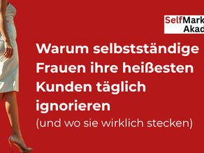 Warum selbstständige Frauen ihre heißesten Kunden täglich ignorieren (und wo sie wirklich stecken)