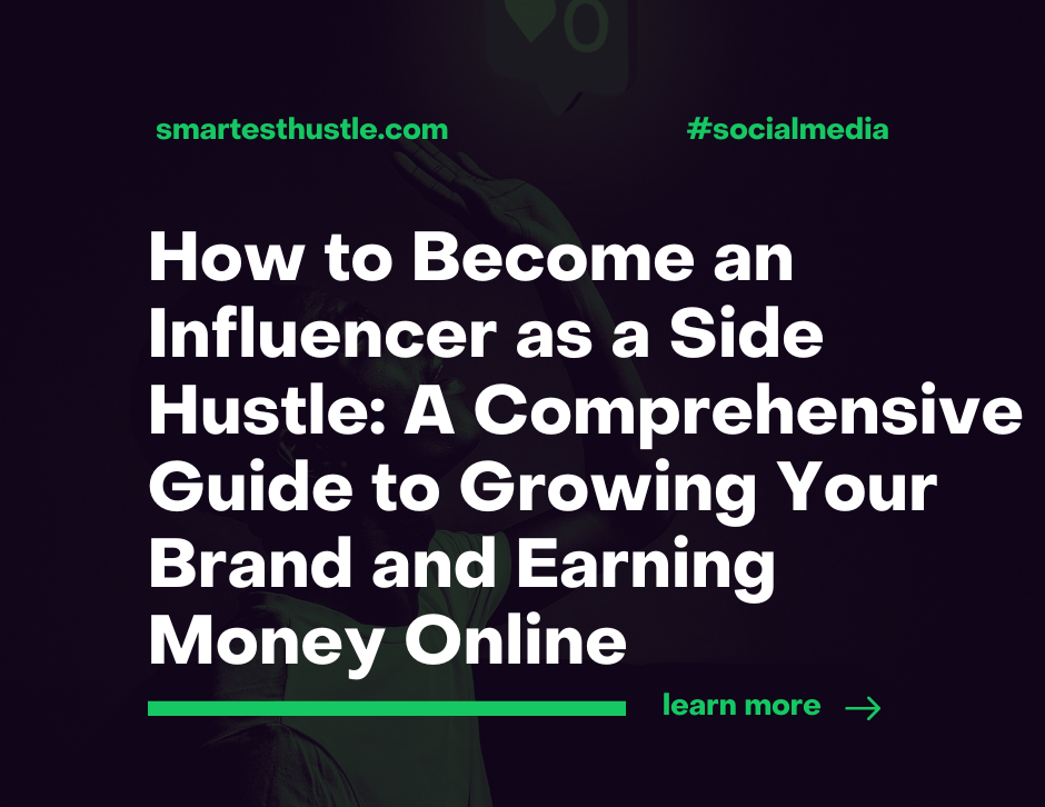 How to Become an Influencer as a Side Hustle: A Comprehensive Guide to Growing Your Brand and Earning Money Online