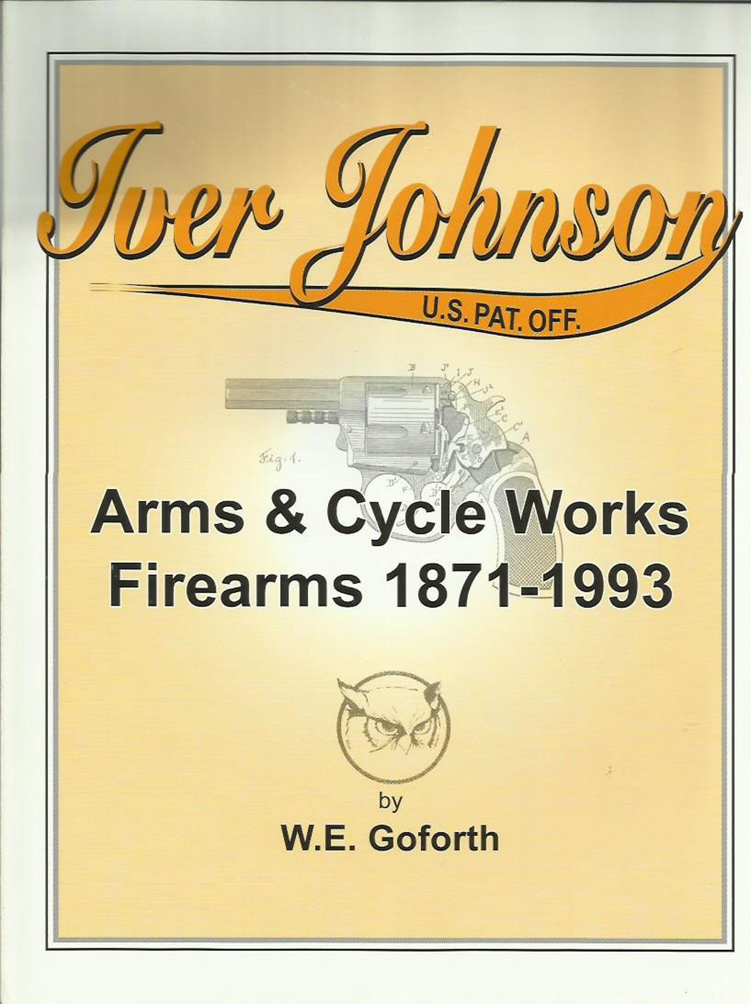 B82 - Iver Johnson Arms & Cycle Works Firearms 1871-1993. W E Goforth