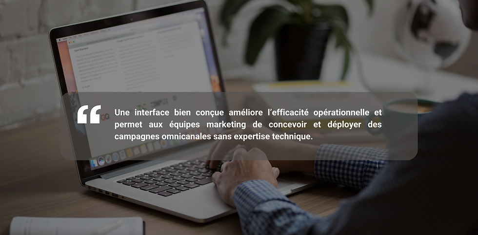 Une interface bien conçue améliore l’efficacité opérationnelle et permet aux équipes marketing de concevoir et déployer des campagnes omnicanales sans expertise technique.