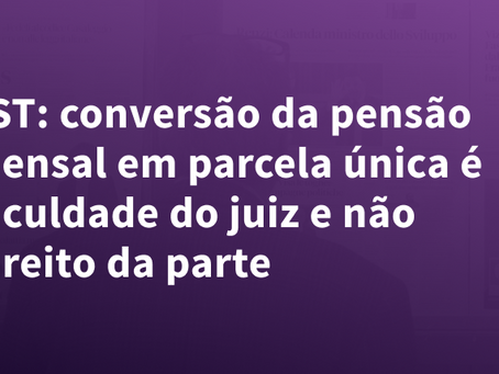 TST: conversão da pensão mensal em parcela única é faculdade do juiz e não direito da parte