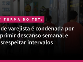 Rede varejista é condenada por suprimir descanso semanal e desrespeitar intervalos