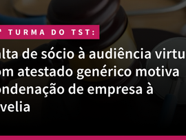 Falta de sócio à audiência virtual com atestado genérico motiva condenação de empresa à revelia