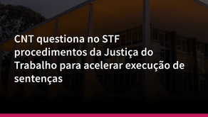 CNT questiona no STF procedimentos da Justiça do Trabalho para acelerar execução de sentenças