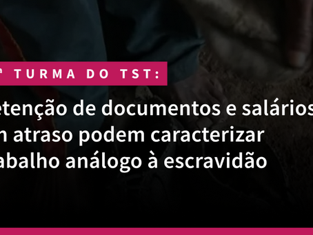 Retenção de documentos e salários em atraso podem caracterizar trabalho análogo à escravidão