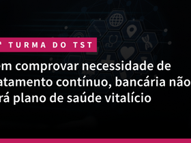 8ª Turma do TST: Sem comprovar necessidade de tratamento contínuo, bancária não terá plano de saúde vitalício