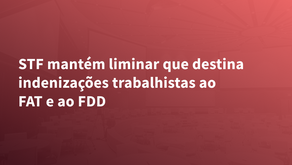 STF mantém liminar que destina indenizações trabalhistas ao FAT e ao FDD