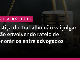 Justiça do Trabalho não vai julgar ação envolvendo rateio de honorários entre advogados