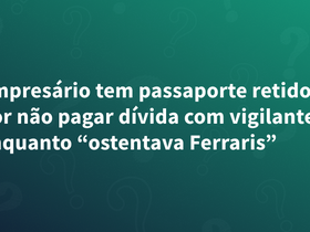 Empresário tem passaporte retido por não pagar dívida com vigilante enquanto “ostentava Ferraris”