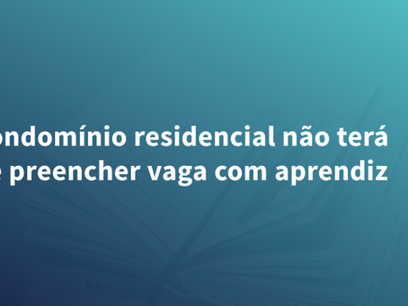 Condomínio residencial não terá de preencher vaga com aprendiz