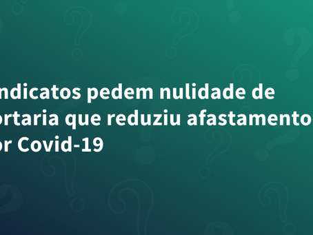 Sindicatos pedem nulidade de portaria que reduziu afastamento por Covid-19