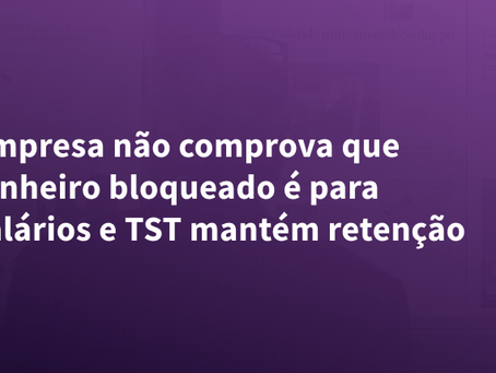 Empresa não comprova que dinheiro bloqueado é para salários e TST mantém retenção