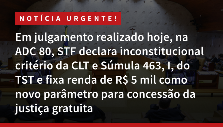 Em julgamento realizado hoje, na ADC 80, STF declara inconstitucional critério da CLT e Súmula 463, I, do TST e fixa renda de R$ 5 mil como novo parâmetro para concessão da justiça gratuita.