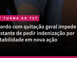 1ª Turma do TST: Acordo com quitação geral impede gestante de pedir indenização por estabilidade em nova ação