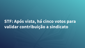 STF: Após vista, há cinco votos para validar contribuição a sindicato