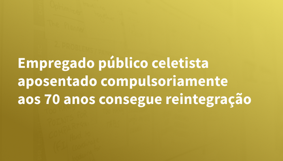 Empregado público celetista aposentado compulsoriamente aos 70 anos ...