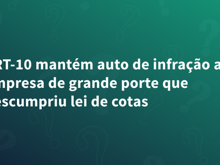 TRT-10 mantém auto de infração a empresa de grande porte que descumpriu lei de cotas