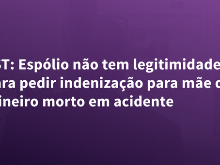 TST: Espólio não tem legitimidade para pedir indenização para mãe de mineiro morto em acidente