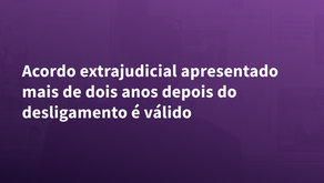 Acordo extrajudicial apresentado mais de dois anos depois do desligamento é válido