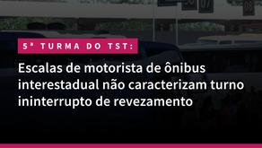 5ª Turma do TST - Escalas de motorista de ônibus interestadual não caracterizam turno ininterrupto de revezamento
