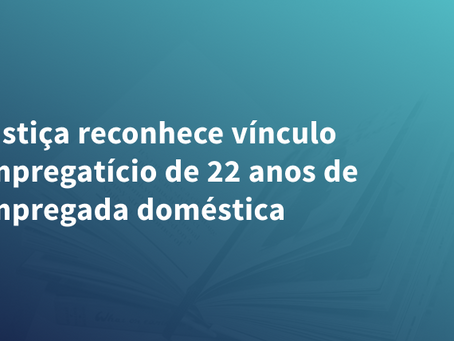 Justiça reconhece vínculo empregatício de 22 anos de empregada doméstica