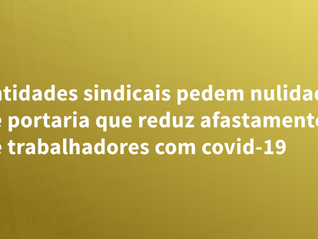 Entidades sindicais pedem nulidade de portaria que reduz afastamento de trabalhadores com covid-19