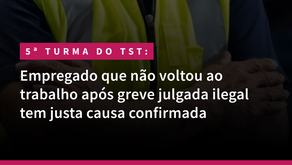 5ª Turma do TST: Empregado que não voltou ao trabalho após greve julgada ilegal tem justa causa confirmada
