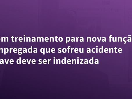 Sem treinamento para nova função, empregada que sofreu acidente grave deve ser indenizada