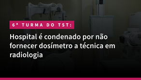 Hospital é condenado por não fornecer dosímetro a técnica em radiologia