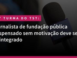 Jornalista de fundação pública dispensado sem motivação deve ser reintegrado