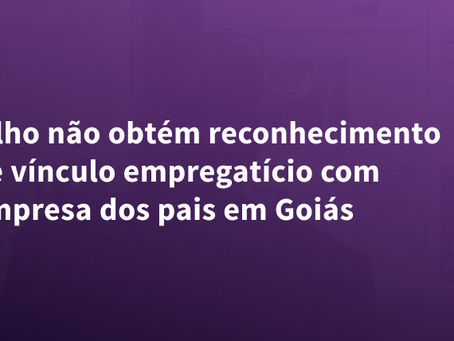Filho não obtém reconhecimento de vínculo empregatício com empresa dos pais em Goiás