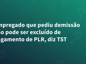 Empregado que pediu demissão não pode ser excluído de pagamento de PLR, diz TST
