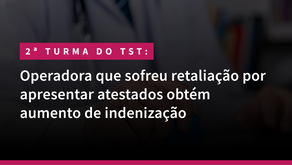 Operadora que sofreu retaliação por apresentar atestados obtém aumento de indenização