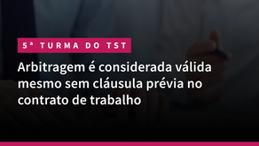 5ª Turma do TST: Arbitragem é considerada válida mesmo sem cláusula prévia no contrato de trabalho