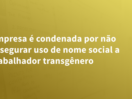 Empresa é condenada por não assegurar uso de nome social a trabalhador transgênero