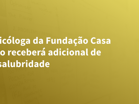 Psicóloga da Fundação Casa não receberá adicional de insalubridade