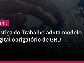 Justiça do Trabalho adota modelo digital obrigatório de GRU