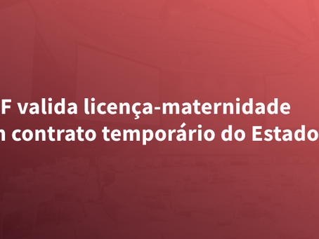 STF valida licença-maternidade em contrato temporário do Estado