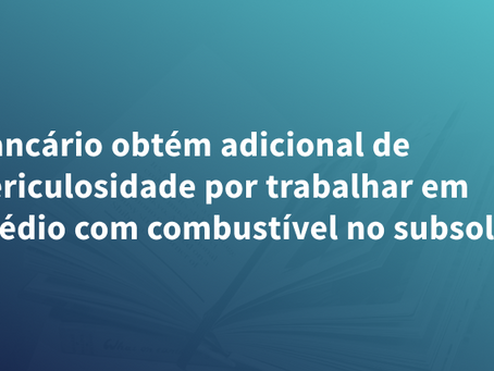 Bancário obtém adicional de periculosidade por trabalhar em prédio com combustível no subsolo